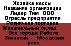Хозяйка кассы › Название организации ­ Лидер Тим, ООО › Отрасль предприятия ­ Розничная торговля › Минимальный оклад ­ 1 - Все города Работа » Вакансии   . Мордовия респ.